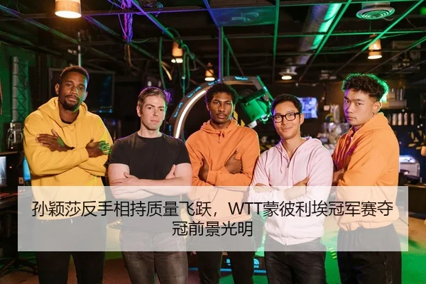 孙颖莎反手相持质量飞跃，WTT蒙彼利埃冠军赛夺冠前景光明
